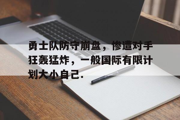 勇士队防守崩盘，惨遭对手狂轰猛炸，一般国际有限计划大小自己.的简单介绍开云网页版登录入口
